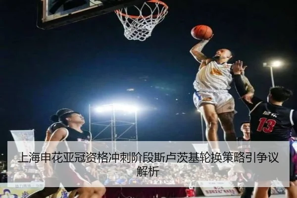 上海申花亚冠资格冲刺阶段斯卢茨基轮换策略引争议解析